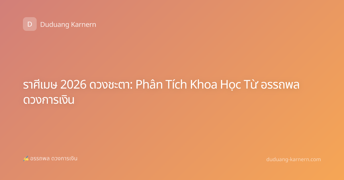 ราศีเมษ 2026 ดวงชะตา: Phân Tích Khoa Học Từ อรรถพล ดวงการเงิน